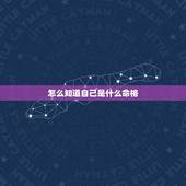 怎么知道自己是什么命格，如何判断自己是什么命，金木水火土？