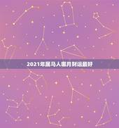 2021年属马人哪月财运最好，属马人2021年财运