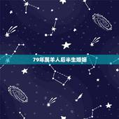 79年属羊人后半生婚姻，1979年属羊的人2022年婚姻家庭会好转吗？