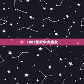 1987年炉中火命女，87年属兔闰六月出生的命