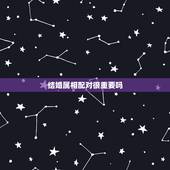 结婚属相配对很重要吗，请问2个人结婚属相配对重要吗