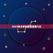 2021冲太岁的属相是哪几位，2021年属相犯太岁的有哪些