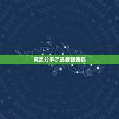 网恋分手了还要联系吗，网恋分手，去找她是否还能继续吗？