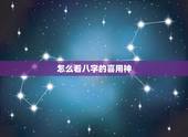 怎么看八字的喜用神，如何判断八字中的喜用神与忌神？