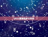 2022属猪的多大年龄，2022属什么