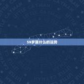 59岁属什么的运势，59岁的人是什么星座？