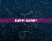 属虎男哪个月最有福气，属虎命最差农历月份