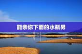 能亲你下面的水瓶男，水瓶男人想亲吻自己爱的人会怎么做