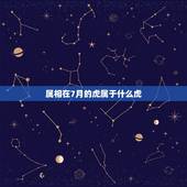属相在7月的虎属于什么虎，2010年七月的虎认什么属相的做干爹好