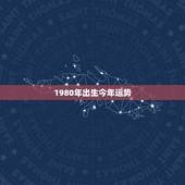 1980年出生今年运势，属猴1980年出生的羊年应该在哪一方有财运亨通