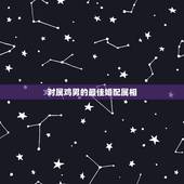 对属鸡男的最佳婚配属相，93年属鸡的和什么属相最配最合适呢