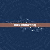 鼠和鼠属相朋友合不合，属鼠的和什么属相不能共事