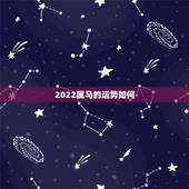 2022属马的运势如何，关于属马年的运势及财运如何