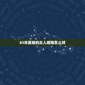 83年属猪的女人婚姻怎么样，83年属猪女的婚姻