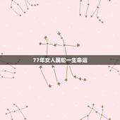 77年女人属蛇一生命运，77年属蛇的女人命好吗