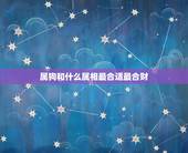 属狗和什么属相最合适最合财，属狗的和什么属相最配
