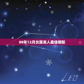 88年12月女属龙人最佳婚配，属龙人最佳婚配属相是哪个？