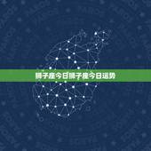 狮子座今日狮子座今日运势，狮子座明天的运势怎么样
