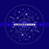 世界公认三大最强星座，世界上最厉害的星座
