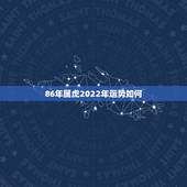 86年属虎2022年运势如何，2022年属虎人的全年运势