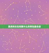 属虎的女生和属什么的男生最合适，属虎的女孩和属什么的男孩合适