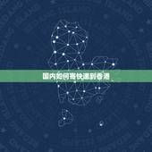 国内如何寄快递到香港，大陆要怎么发快递到香港