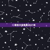 取名大全免费2021年，免费起名字2021免费八字起名？