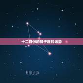 十二月份的狮子座的运势，狮子座的最近的运势