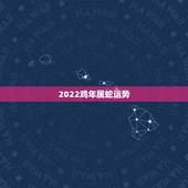 2022鸡年属蛇运势，属蛇2021年运势及运程每月运程