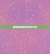 属狗男和属虎女的合不合，男属虎和女属狗在一起好吗？