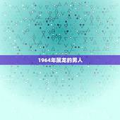 1964年属龙的男人，1964年属龙的男人是什么样的的性格