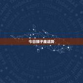 今日狮子座运势，谁知道狮子座的运势