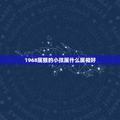 1968属猴的小孩属什么属相好，1968年属猴的几月生最好