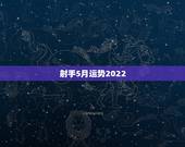 射手5月运势2022，射手座5月运势