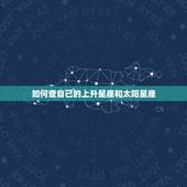 如何查自己的上升星座和太阳星座，我想知道自己的上升星座和太阳星座是什么