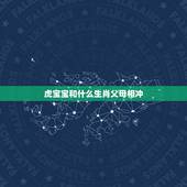 虎宝宝和什么生肖父母相冲，属虎和什么属相相克