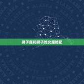 狮子座和狮子处女座婚配，处女座男生和狮子座女生配不配？