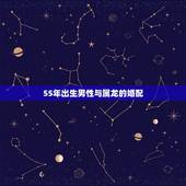 55年出生男性与属龙的婚配，男性生肖属龙的属相婚配表，男人属龙和什么属
