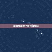 摩羯女和双子男合得来吗，双子座男生和摩羯座女生在一起合适吗？