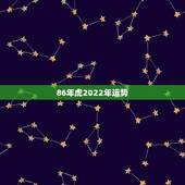 86年虎2022年运势 属虎人2022年运势完整版