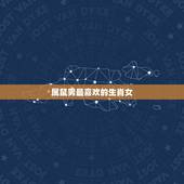 属鼠男最喜欢的生肖女，生肖鼠对哪个生肖的女孩最好奇？