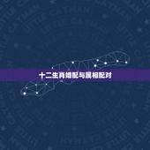 十二生肖婚配与属相配对，十二生肖姻缘配对