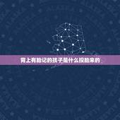 背上有胎记的孩子是什么投胎来的，过这辈子的胎记是上辈子死的原因 有人信