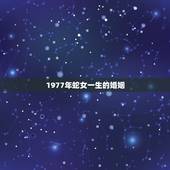 1977年蛇女一生的婚姻，1977年属蛇女几个于女