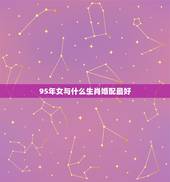 95年女与什么生肖婚配最好，95年的属猪女和哪个属相最相配
