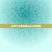 女涧下水命和男山头火命婚配，涧下水命和山头火命结婚合适吗？