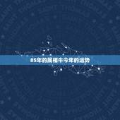 85年的属相牛今年的运势，八五年属牛认最近财运