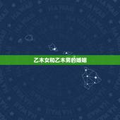 乙木女和乙木男的婚姻，乙木命男人和乙木命女人能结婚吗