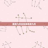 属龙几月出生是真龙九月，几月出生属龙是真龙天子