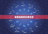 容易涨粉的抖音名字，吸引人又涨粉的抖音女名有哪些？